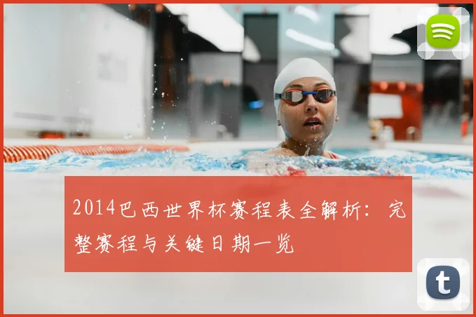 2014巴西世界杯赛程表全解析：完整赛程与关键日期一览
