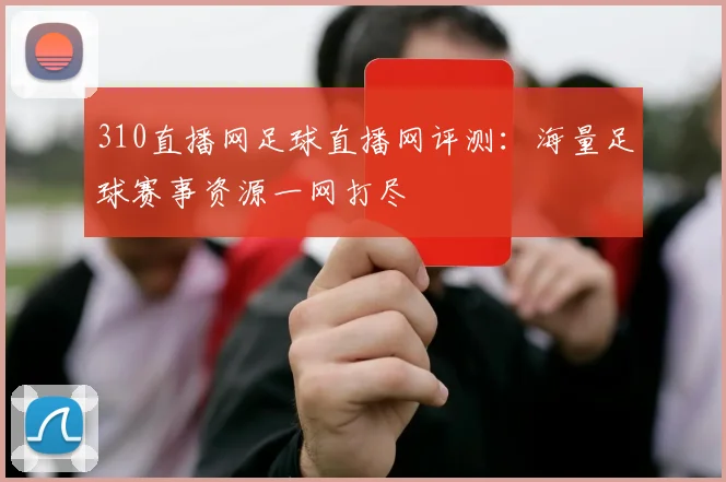 310直播网足球直播网评测：海量足球赛事资源一网打尽