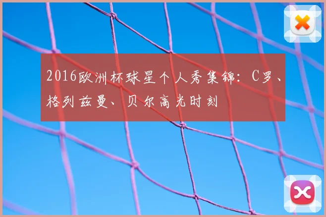 2016欧洲杯球星个人秀集锦：C罗、格列兹曼、贝尔高光时刻