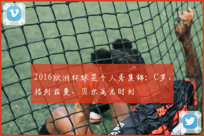 2016欧洲杯球星个人秀集锦：C罗、格列兹曼、贝尔高光时刻