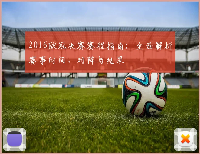 2016欧冠决赛赛程指南：全面解析赛事时间、对阵与结果