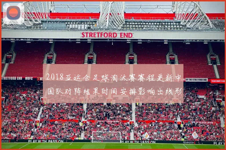 2018亚运会足球淘汰赛赛程更新中国队对阵结果时间安排影响出线形势