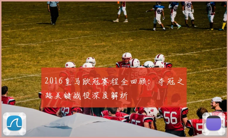 2016皇马欧冠赛程全回顾:夺冠之路关键战役深度解析