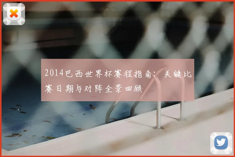 2014巴西世界杯赛程指南：关键比赛日期与对阵全景回顾