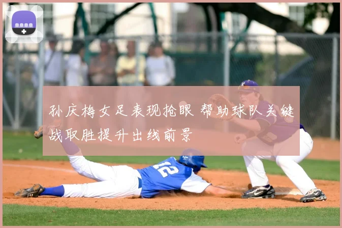 孙庆梅女足表现抢眼 帮助球队关键战取胜提升出线前景