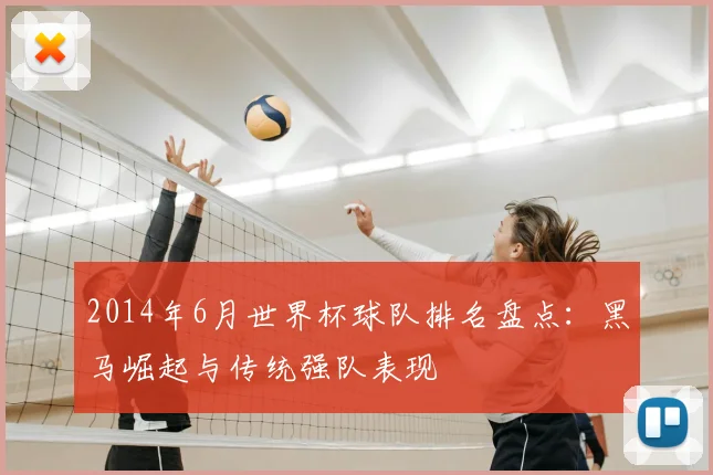 2014年6月世界杯球队排名盘点：黑马崛起与传统强队表现