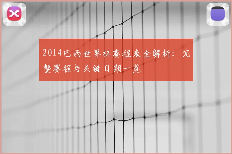 2014巴西世界杯赛程表全解析:完整赛程与关键日期一览